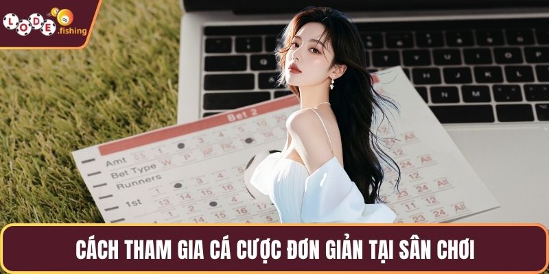 Cách tham gia cá cược đơn giản tại sân chơi
